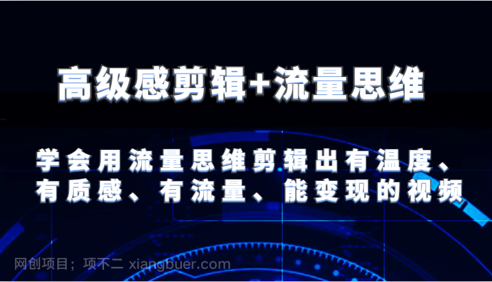  【第12699期】高级感剪辑+流量思维 学会用流量思维剪辑出有温度、有质感、有流量、能变现的视频