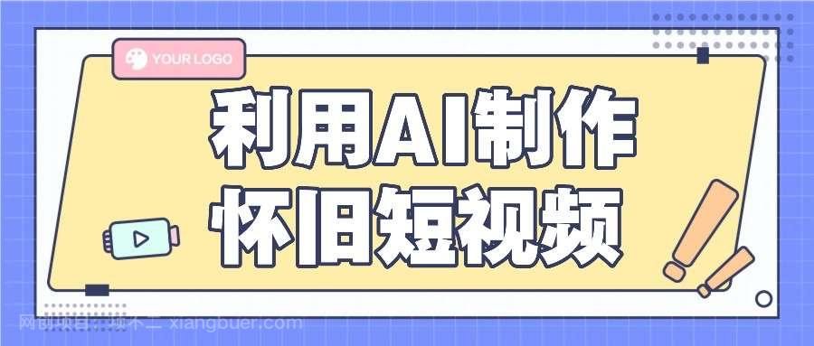 【第12708期】利用AI制作怀旧短视频，AI老照片变视频，适合新手小白，一单50+