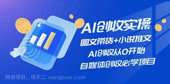 【第12746期】AI创收实操—图文带货+小说推文，AI创收从0开始，自媒体创收必学项目