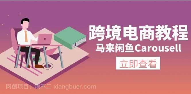 【第12753期】马来闲鱼Carousell跨境电商教程：环境/邮箱/电话解决/产品上传及流量