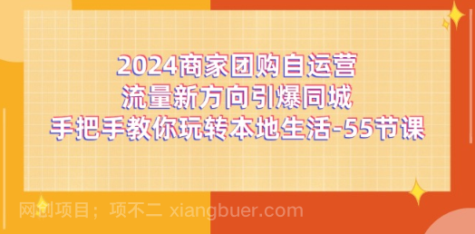 【第12765期】2024商家团购-自运营流量新方向引爆同城，手把手教你玩转本地生活-55节课