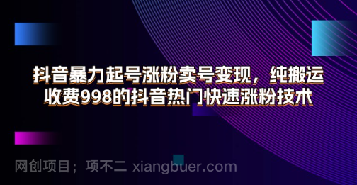 【第12766期】抖音暴力起号涨粉卖号变现，纯搬运，收费998的抖音热门快速涨粉技术