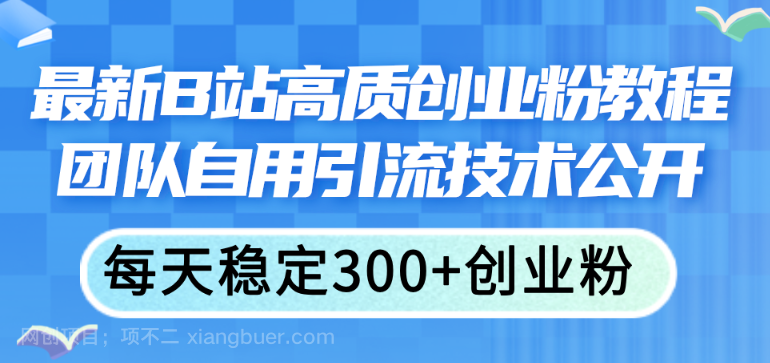 【第12768期】最新B站高质创业粉教程，团队自用引流技术公开，每天稳定300+创业粉