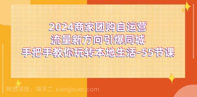 【第12760期】2024商家团购自运营流量新方向引爆同城，手把手教你玩转本地生活（67节完整版）