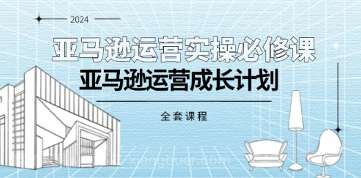 【第12792期】亚马逊运营实操必修课，亚马逊运营成长计划（全套课程）