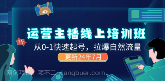 【第12794期】2024运营 主播线上培训班，从0-1快速起号，拉爆自然流量 (更新24年7月)