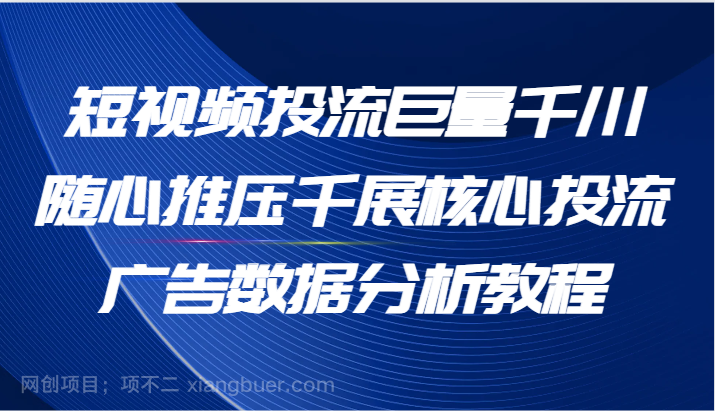 【第12790期】短视频投流巨量千川随心推压千展核心投流广告数据分析教程（65节）