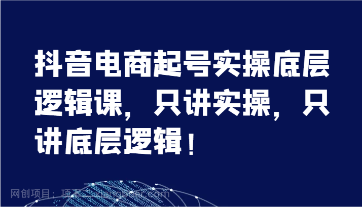  【第12791期】抖音电商起号实操底层逻辑课，只讲实操，只讲底层逻辑！（7节）