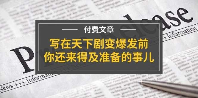 【第12800期】公众号付费文章《写在天下剧变爆发前，你还来得及准备的事儿》