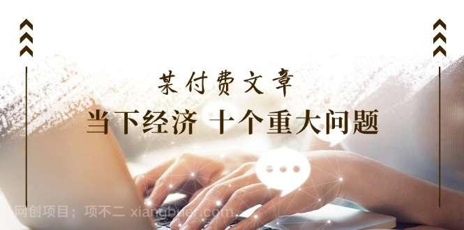 【第12818期】公众号付费文章《当下经济十个重大问题》覆盖了大家关心的全部经济类话题