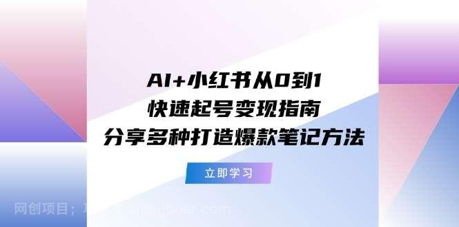 【第12819期】AI+小红书从0到1快速起号变现指南：分享多种打造爆款笔记方法