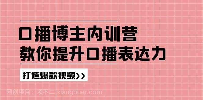 【第12823期】高级口播博主内训营：百万粉丝博主教你提升口播表达力，打造爆款视频