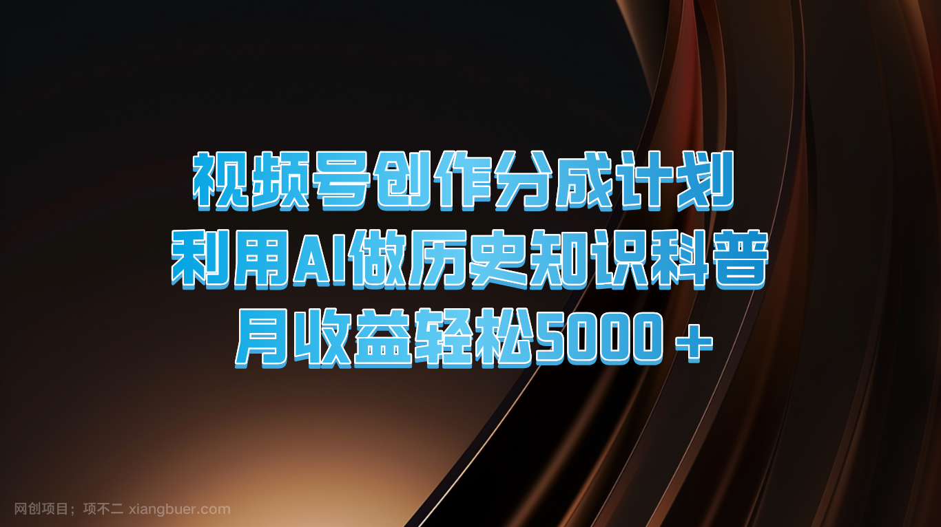 【第12830期】视频号创作分成计划 利用AI做历史知识科普 月收益轻松5000+