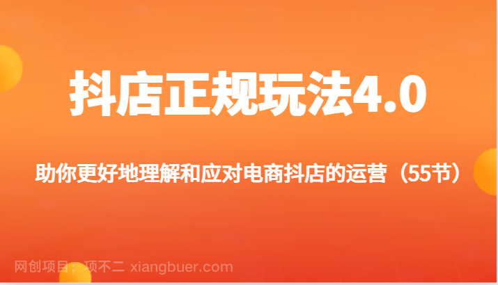 【第12831期】抖店正规玩法4.0-助你更好地理解和应对电商抖店的运营（55节）