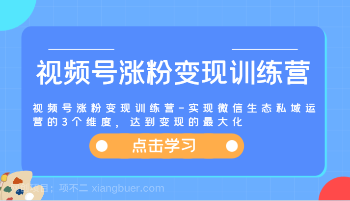 【第12838期】视频号涨粉变现训练营-实现微信生态私域运营的3个维度，达到变现的最大化