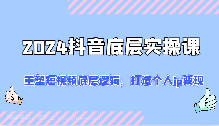 【第12859期】2024抖音底层实操课：重塑短视频底层逻辑，打造个人ip变现（52节）