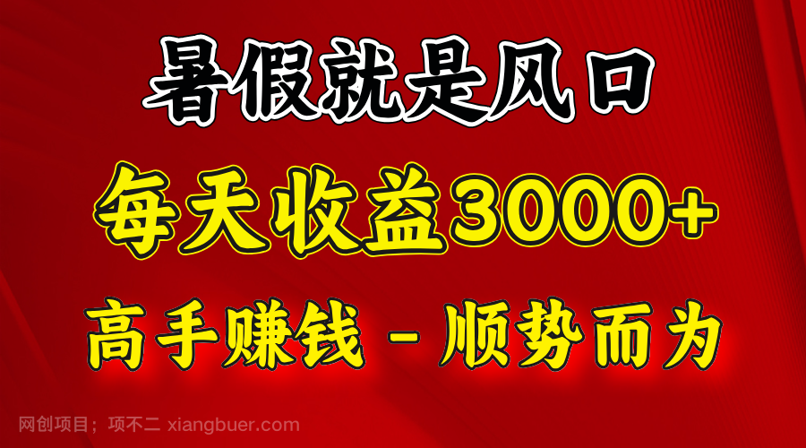 【第12863期】一天收益2500左右，赚快钱就是抓住风口，顺势而为！暑假就是风口，小白当天能上手