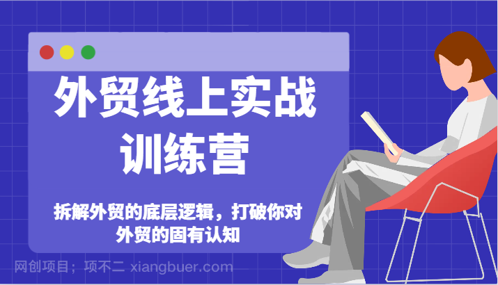 【第12864期】外贸线上实战训练营-拆解外贸的底层逻辑，打破你对外贸的固有认知