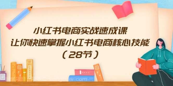 【第12912期】小红书电商实战速成课，让你快速掌握小红书电商核心技能（28节）