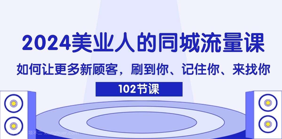 【第12972期】2024美业人的同城流量课：如何让更多新顾客，刷到你、记住你、来找你