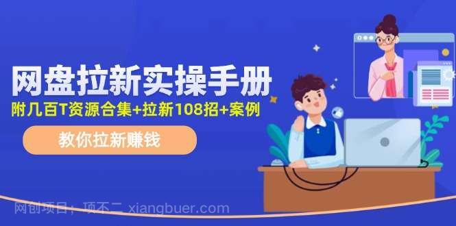 【第12973期】最新网盘拉新教程，网盘拉新108招，拉新赚钱实操手册（附案例）