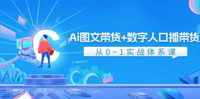  【第12974期】Ai图文带货+数字人口播带货，从0-1实战体系课（43节）