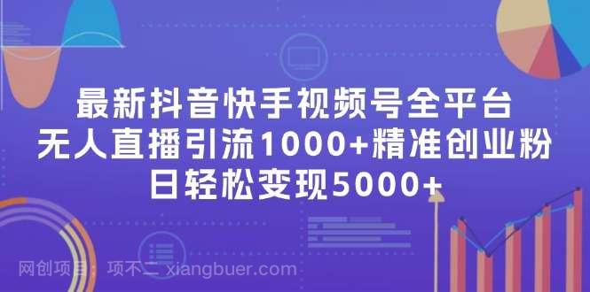 【第13023期】最新抖音快手视频号全平台无人直播引流1000+精准创业粉，日轻松变现5000+