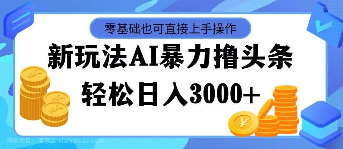 【第13027】最新玩法AI暴力撸头条，零基础也可轻松日入3000+，当天起号，第二天见见效