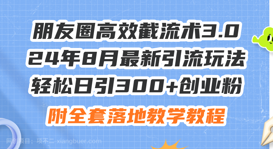 【第13036期】朋友圈高效截流术3.0，24年8月最新引流玩法，轻松日引300+创业粉