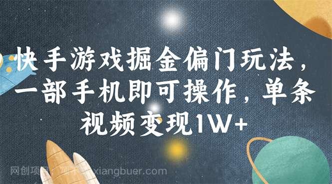 【第13037期】快手游戏掘金偏门玩法，一部手机即可操作，单条视频变现1W+