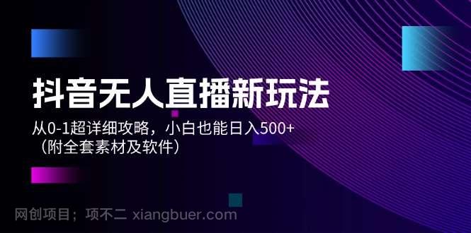 【第13043期】抖音无人直播新玩法，从0-1超详细攻略，小白也能日入500+