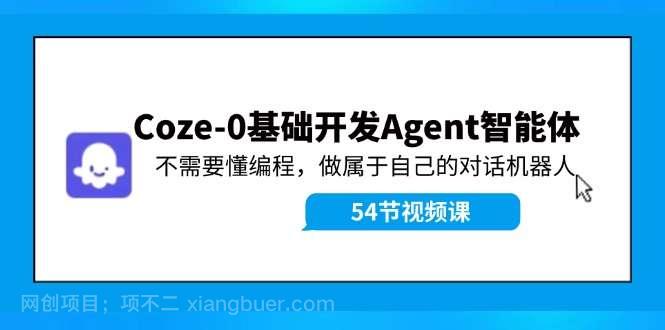 【第13047期】Coze-0基础开发 Agent智能体教程：不需要懂编程，做属于自己的对话机器人