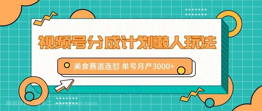 【第13054期】视频号分成计划懒人玩法，美食赛道连怼 单号月产3000+