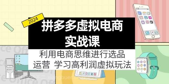 【第13063期】拼多多虚拟电商实战课：虚拟资源选品+运营，高利润虚拟玩法（更新14节）