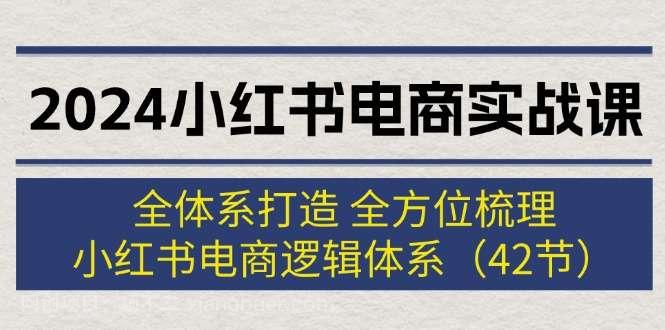 【第13064期】2024小红书电商实战课：全体系打造 全方位梳理 小红书电商逻辑体系 (42节)