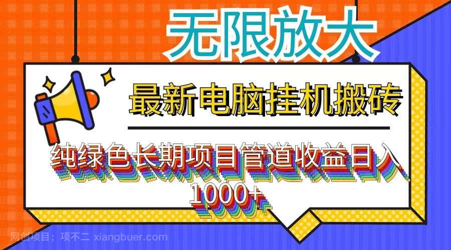 【第13065期】最新电脑挂机搬砖，纯绿色长期稳定项目，带管道收益轻松日入1000+