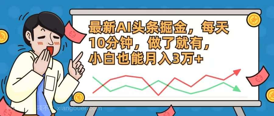 【第13076期】最新AI头条掘金，每天10分钟，做了就有，小白也能月入3万+