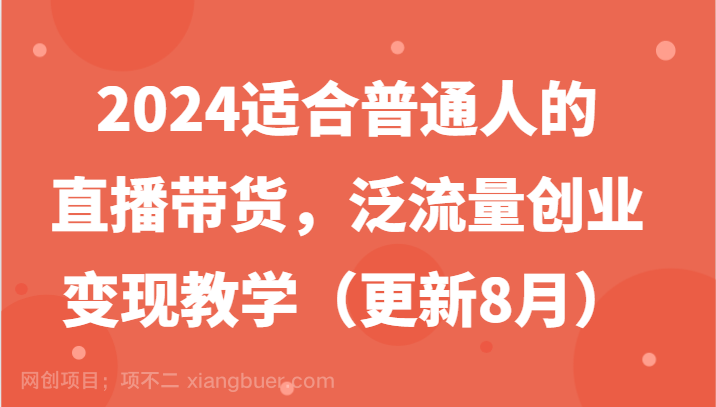 【第13091期】2024适合普通人的直播带货，泛流量创业变现教学（更新8月） 