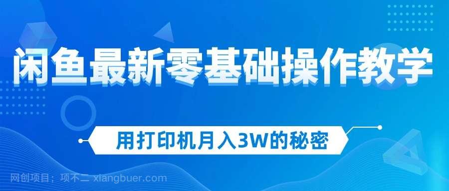 【第13101期】用打印机月入3W的秘密，闲鱼最新零基础操作教学，新手当天上手