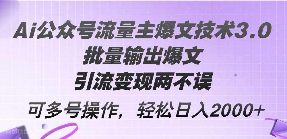 【第13103期】Ai公众号流量主爆文技术3.0，批量输出爆文，引流变现两不误，多号操作