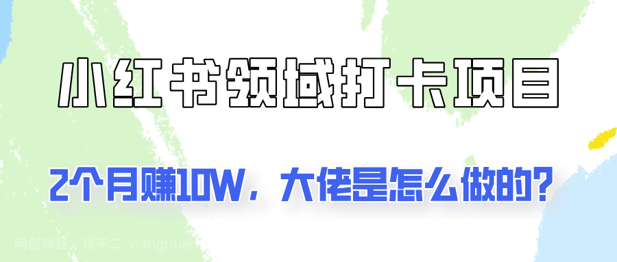 【第13106期】通过小红书领域打卡项目2个月赚10W，大佬是怎么做的？ 