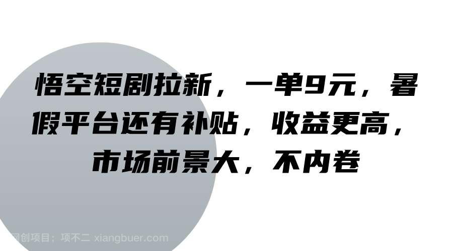 【第13107期】悟空短剧拉新，一单9元，暑假平台还有补贴，收益更高，市场前景大，不内卷