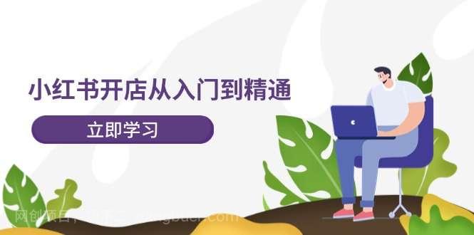 【第13108期】小红书开店从入门到精通，快速掌握小红书店铺运营，实现开店创收（202节）