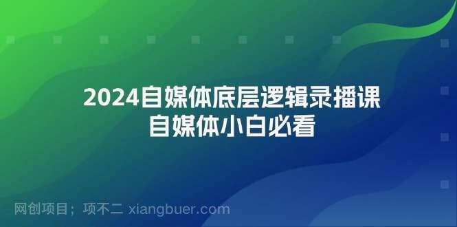 【第13108期】2024自媒体底层逻辑录播课，自媒体小白必看