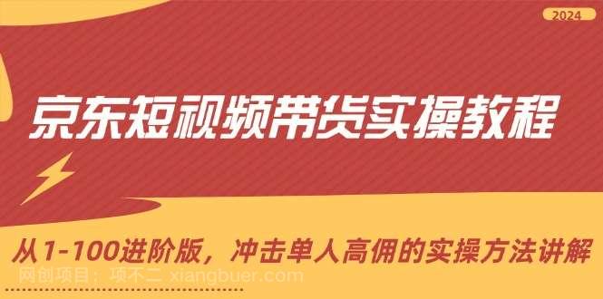 【第13110期】京东短视频带货实操教程，从1-100进阶版，冲击单人高佣的实操方法讲解 