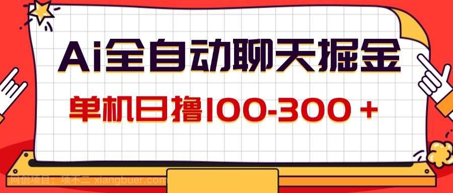 【第13124期】AI全自动聊天掘金，单机日撸100-300＋ 有手就行