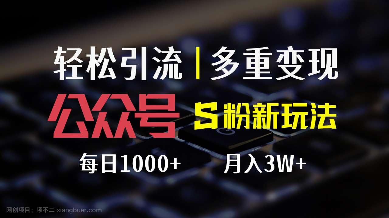 【第13125期】公众号S粉新玩法，简单操作、多重变现，每日收益1000+