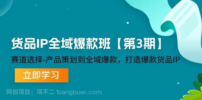 【第13136期】货品IP全域爆款班【第3期】赛道选择、产品策划到全域爆款，打造爆款货品IP 