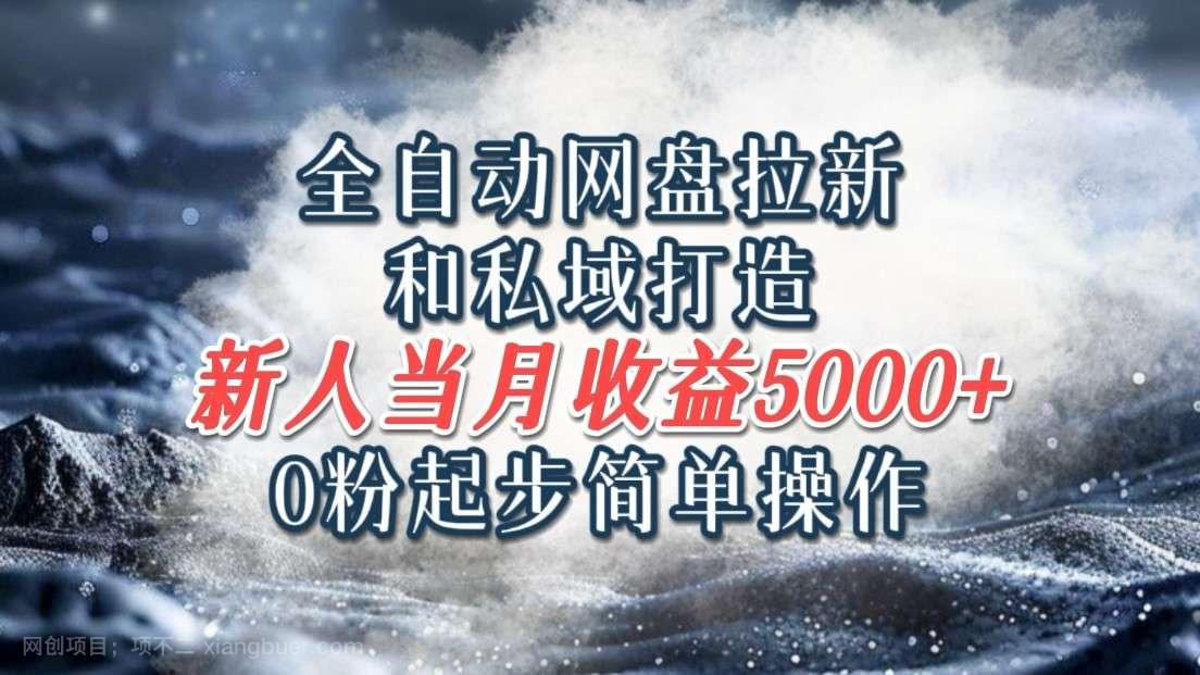 【第13148期】全自动网盘拉新和私域打造，0粉起步简单操作，新人入门当月收益5000以上