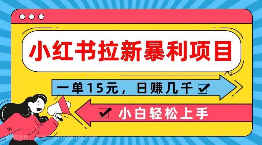 【第13158期】小红书拉新暴利项目，一单15元，日赚几千小白轻松上手